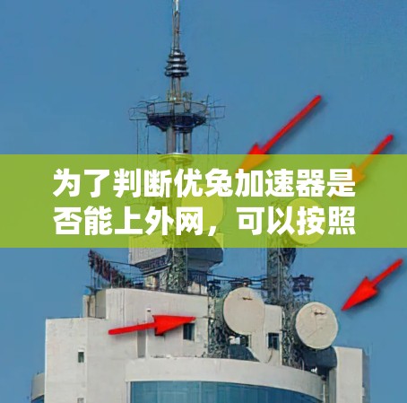 为了判断优兔加速器是否能上外网，可以按照以下步骤进行分析