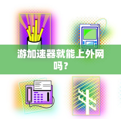 游加速器就能上外网吗? 游加速器就能上外网吗?