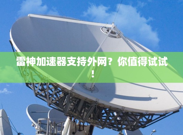 雷神加速器支持外网?你值得试试! 雷神加速器支持外网?你值得试试!