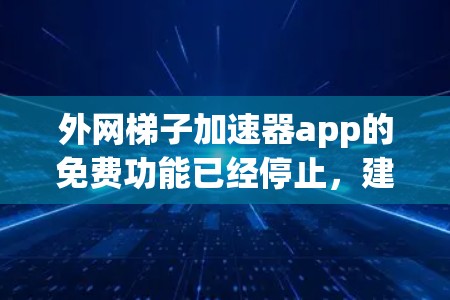 外网梯子加速器app的免费功能已经停止,建议您进行以下步骤重新安装 外网梯子加速器app的免费功能已经停止,建议您进行以下步骤重新安装