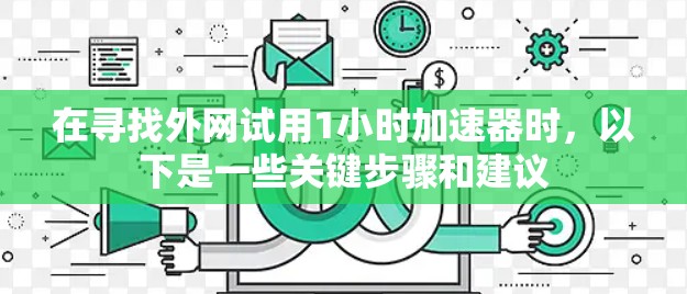 在寻找外网试用1小时加速器时，以下是一些关键步骤和建议