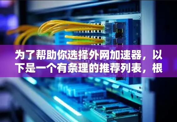 为了帮助你选择外网加速器，以下是一个有条理的推荐列表，根据你的需求和使用习惯来选择最适合的工具
