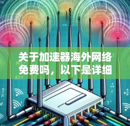 关于加速器海外网络免费吗，以下是详细的解释