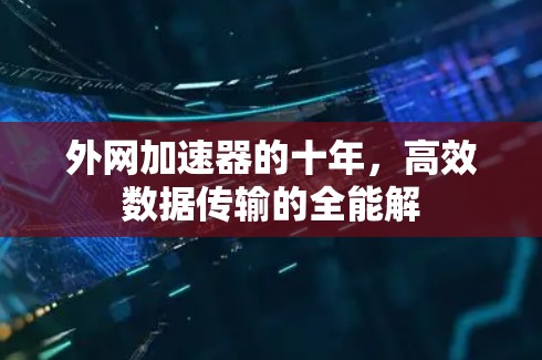 外网加速器的十年,高效数据传输的全能解 外网加速器的十年,高效数据传输的全能解