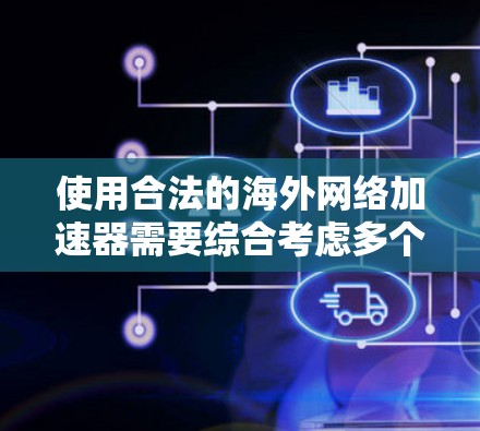 使用合法的海外网络加速器需要综合考虑多个因素,以确保安全、合法且用户体验良好。以下是逐步的建议 使用合法的海外网络加速器需要综合考虑多个因素,以确保安全、合法且用户体验良好。以下是逐步的建议