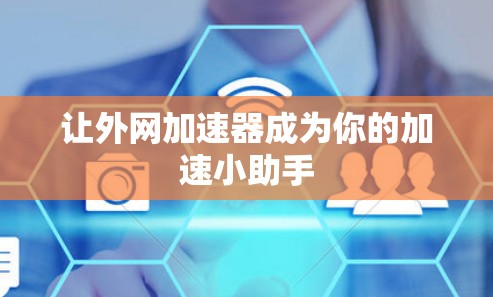 让外网加速器成为你的加速小助手 让外网加速器成为你的加速小助手