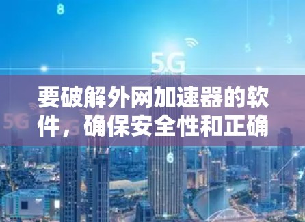 要破解外网加速器的软件,确保安全性和正确性是非常重要的。以下是一些步骤和方法,帮助您找到并使用破解版的外网加速器 要破解外网加速器的软件,确保安全性和正确性是非常重要的。以下是一些步骤和方法,帮助您找到并使用破解版的外网加速器