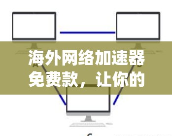 海外网络加速器免费款,让你的网络 journey更顺畅! 海外网络加速器免费款,让你的网络 journey更顺畅!