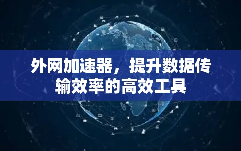 外网加速器,提升数据传输效率的高效工具 外网加速器,提升数据传输效率的高效工具