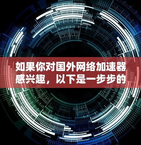 如果你对国外网络加速器感兴趣,以下是一步步的建议 如果你对国外网络加速器感兴趣,以下是一步步的建议