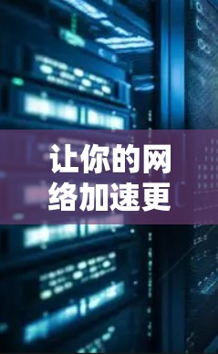 让你的网络加速更轻松,选择适合你的外网加速工具 让你的网络加速更轻松,选择适合你的外网加速工具