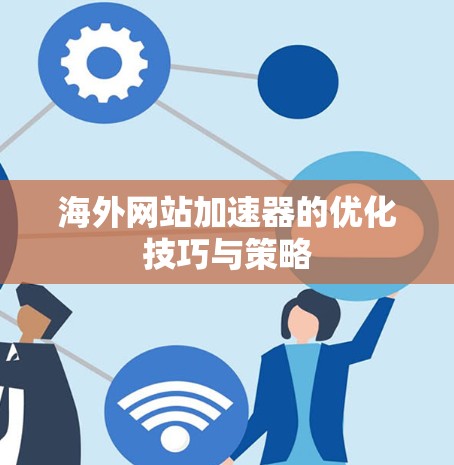 海外网站加速器的优化技巧与策略 海外网站加速器的优化技巧与策略