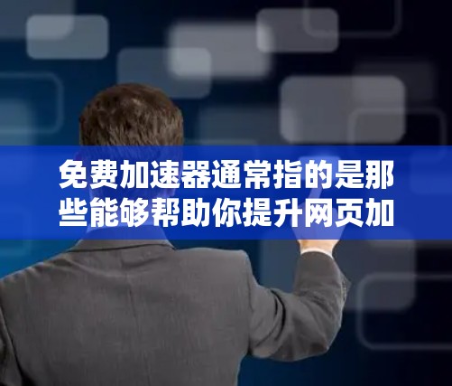 免费加速器通常指的是那些能够帮助你提升网页加载速度的软件或工具。如果你希望使用免费的加速器,并且能够连接到你的网络,以下是一些推荐的工具 免费加速器通常指的是那些能够帮助你提升网页加载速度的软件或工具。如果你希望使用免费的加速器,并且能够连接到你的网络,以下是一些推荐的工具