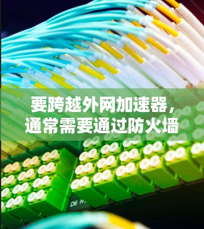 要跨越外网加速器，通常需要通过防火墙或路由器的设置来调整网络带宽。以下是一些常见的方法