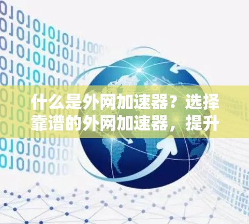 什么是外网加速器？选择靠谱的外网加速器，提升网络性能！