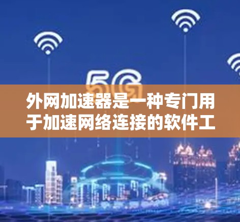 外网加速器是一种专门用于加速网络连接的软件工具，帮助用户更快地连接到互联网。如果你有网络连接缓慢或者需要优化网络连接，外网加速器可以是一个非常有用的工具