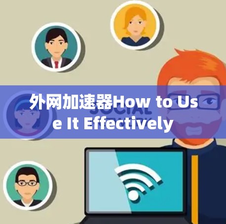 外网加速器How to Use It Effectively