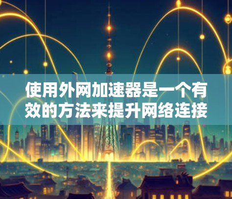 使用外网加速器是一个有效的方法来提升网络连接速度和减少延迟，特别是在断线或网络受限的情况下。以下是一些推荐的外网加速器工具，供你选择和使用