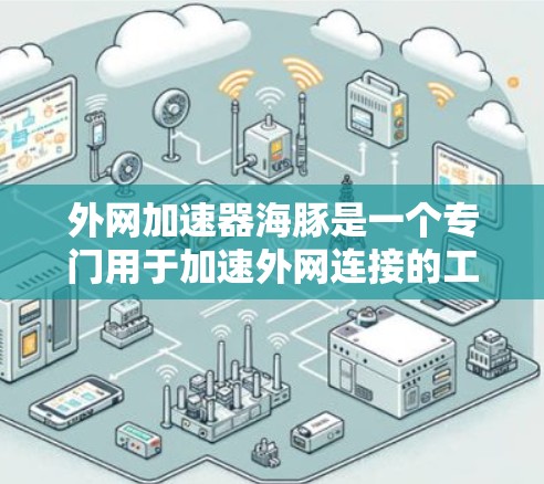 外网加速器海豚是一个专门用于加速外网连接的工具，适用于VPN、移动数据流等场景。以下是对海豚的详细分析和使用指南