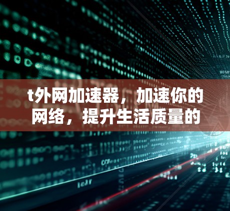 t外网加速器，加速你的网络，提升生活质量的新工具