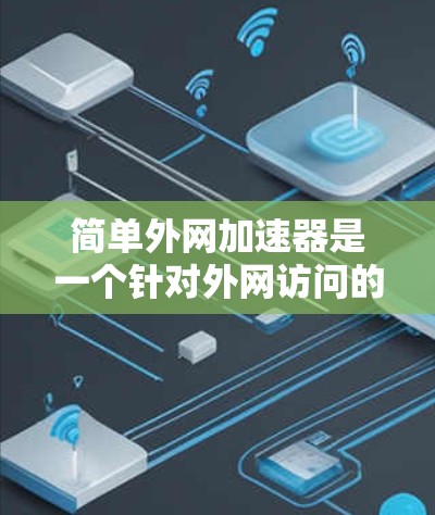 简单外网加速器是一个针对外网访问的网络加速工具，旨在提升网站加载速度和减少延迟。以下是关于该工具的详细分析和使用指南
