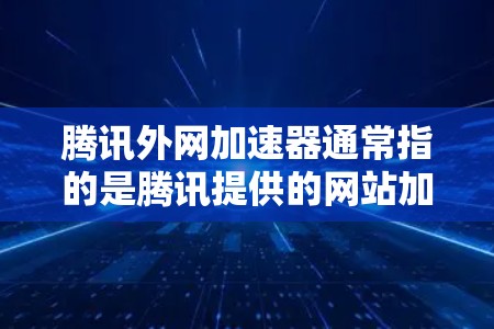 腾讯外网加速器通常指的是腾讯提供的网站加速工具，帮助用户提升网站加载速度。以下是使用腾讯外网加速器的步骤和注意事项