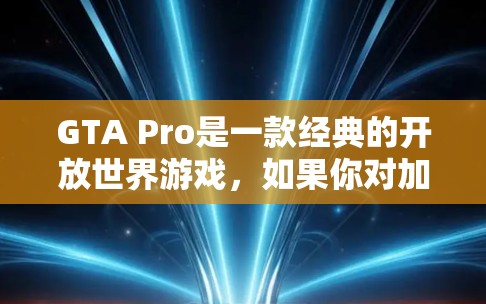 GTA Pro是一款经典的开放世界游戏，如果你对加速器感兴趣，以下是一些解决方案，尤其是针对GTA Pro的加速器