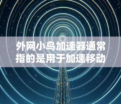 外网小鸟加速器通常指的是用于加速移动设备（如移动数据线连接的设备）的工具或应用。这些工具通常用于提升设备的性能，使其能够更快地连接到互联网，或者在移动应用中运行 smoother