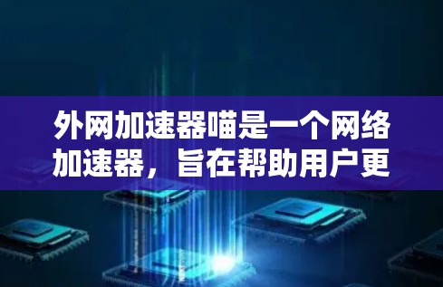外网加速器喵是一个网络加速器，旨在帮助用户更快地连接到互联网。以下是一些关于外网加速器喵的信息