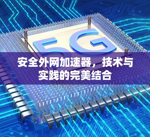 安全外网加速器，技术与实践的完美结合