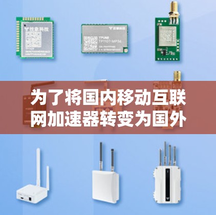 为了将国内移动互联网加速器转变为国外加速器，可以按照以下步骤进行