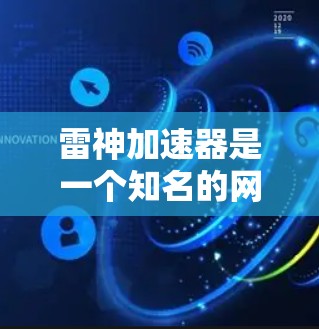 雷神加速器是一个知名的网络加速工具，通常指的是雷神网络提供的加速软件，用于加速外网、云服务、移动数据等。以下是一步步的指导，帮助您使用雷神加速器加速外网
