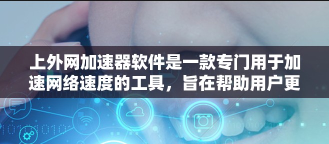 上外网加速器软件是一款专门用于加速网络速度的工具，旨在帮助用户更快地连接到互联网。以下是关于该软件的详细介绍