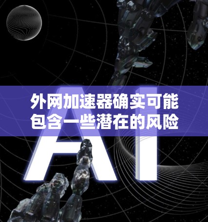 外网加速器确实可能包含一些潜在的风险,尤其是在没有进行全面安全防护的情况下使用。以下是一些关键点,帮助您更好地理解可能的风险和采取相应的措施 外网加速器确实可能包含一些潜在的风险,尤其是在没有进行全面安全防护的情况下使用。以下是一些关键点,帮助您更好地理解可能的风险和采取相应的措施