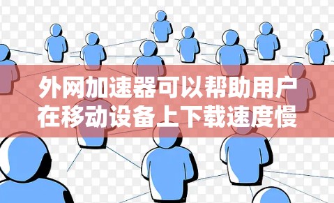 外网加速器可以帮助用户在移动设备上下载速度慢的应用和服务，提升用户体验。以下是一些免费的外网加速器推荐，供您选择