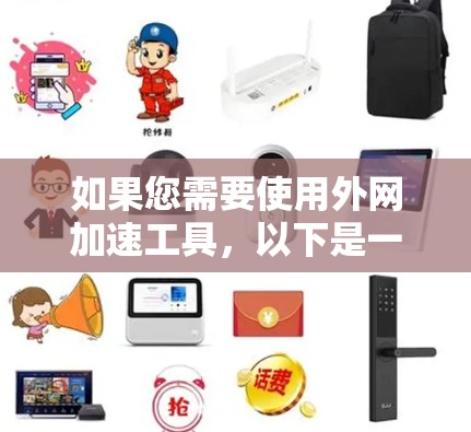 如果您需要使用外网加速工具,以下是一些常见的推荐 如果您需要使用外网加速工具,以下是一些常见的推荐