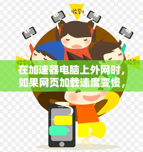 在加速器电脑上外网时,如果网页加载速度变慢,可以按照以下步骤进行优化 在加速器电脑上外网时,如果网页加载速度变慢,可以按照以下步骤进行优化