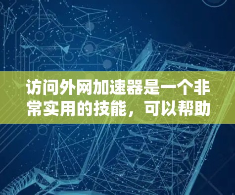 访问外网加速器是一个非常实用的技能,可以帮助你更快地访问外网。以下是一个系统化的建议,帮助你做出明智的选择 访问外网加速器是一个非常实用的技能,可以帮助你更快地访问外网。以下是一个系统化的建议,帮助你做出明智的选择