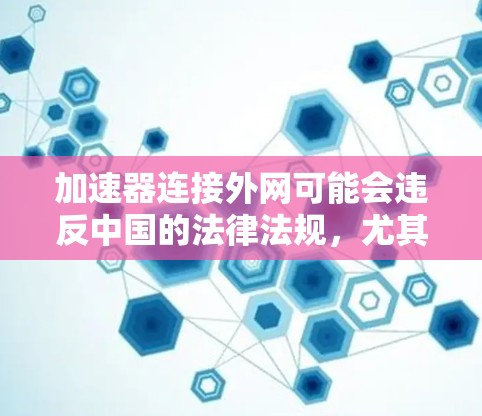 加速器连接外网可能会违反中国的法律法规,尤其是有关网络管理和软件许可的法律。以下是对此问题的逐步解释和建议 加速器连接外网可能会违反中国的法律法规,尤其是有关网络管理和软件许可的法律。以下是对此问题的逐步解释和建议