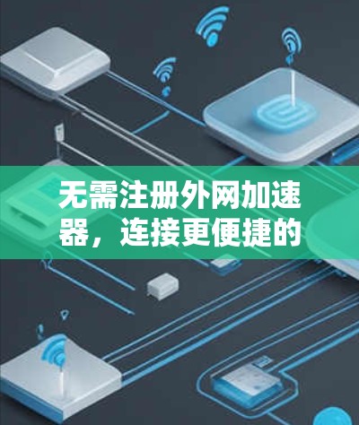 无需注册外网加速器，连接更便捷的未来