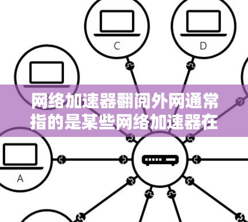 网络加速器翻阅外网通常指的是某些网络加速器在访问外网时，通过恶意手段窃取外网数据或网络资源的行为。以下是一些常见原因和应对措施