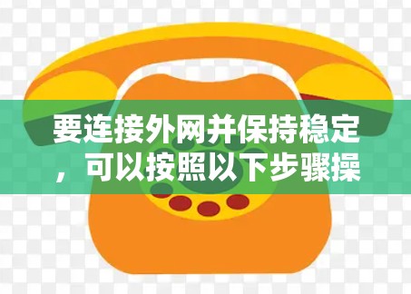 要连接外网并保持稳定，可以按照以下步骤操作
