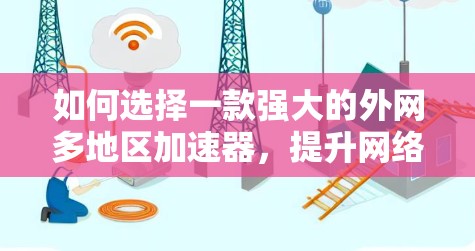 如何选择一款强大的外网多地区加速器，提升网络速度的必备工具