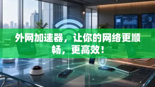 外网加速器，让你的网络更顺畅，更高效！