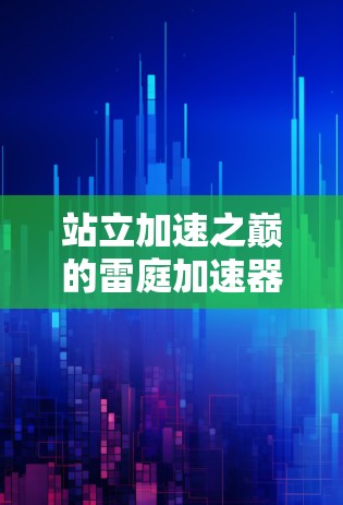 站立加速之巅的雷庭加速器，外网的未来之光