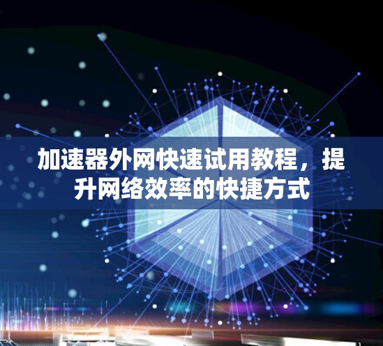 加速器外网快速试用教程，提升网络效率的快捷方式