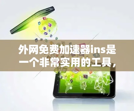 外网免费加速器ins是一个非常实用的工具，可以帮助您提升外网的下载和搜索速度。以下是一些关于ins的详细信息，帮助您更好地使用它