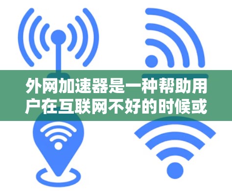 外网加速器是一种帮助用户在互联网不好的时候或网络连接慢的情况下，加速到更好的速度的工具。以下是对外网加速器的详细总结