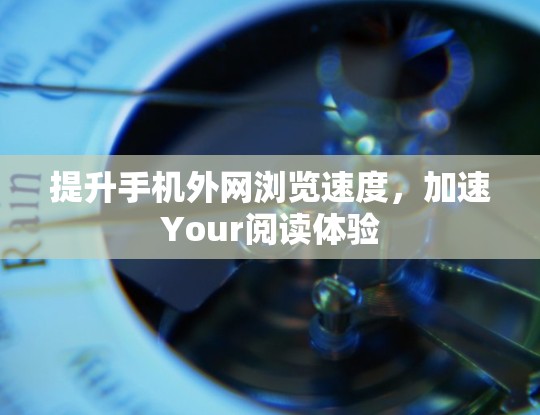 提升手机外网浏览速度，加速Your阅读体验