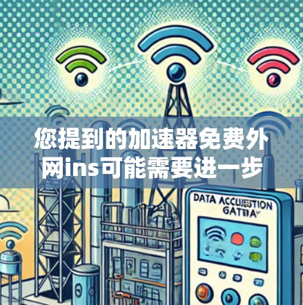 您提到的加速器免费外网ins可能需要进一步澄清，但我会尽力提供相关的信息。以下是一些可能的解释和建议